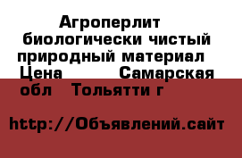 Агроперлит - биологически чистый природный материал › Цена ­ 100 - Самарская обл., Тольятти г.  »    